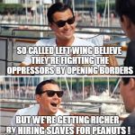 Re-enlist lol | SO CALLED LEFT WING BELIEVE THEY'RE FIGHTING THE OPPRESSORS BY OPENING BORDERS; BUT WE'RE GETTING RICHER BY HIRING SLAVES FOR PEANUTS ! | image tagged in re-enlist lol | made w/ Imgflip meme maker