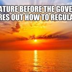 sunrise | ENJOY NATURE BEFORE THE GOVERNMENT FIGURES OUT HOW TO REGULATE IT. | image tagged in sunrise | made w/ Imgflip meme maker