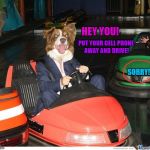 Bumper car | HEY YOU! PUT YOUR CELL PHONE AWAY AND DRIVE! SORRY! | image tagged in bumper car | made w/ Imgflip meme maker