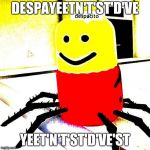 What have I done | DESPAYEETN'T'ST'D'VE; YEET'N'T'ST'D'VE'ST | image tagged in despacito,yeet,oof,shrekt | made w/ Imgflip meme maker