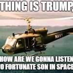 It ain't me | THING IS TRUMP, HOW ARE WE GONNA LISTEN TO FORTUNATE SON IN SPACE? | image tagged in vietnam,memes,funny,donald trump,space force | made w/ Imgflip meme maker