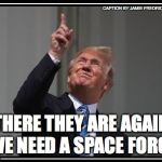 Trumps space force | CAPTION BY JAMIE FREDRICKSON 2018; THERE THEY ARE AGAIN WE NEED A SPACE FORCE | image tagged in trumps space force | made w/ Imgflip meme maker