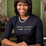 michelle obama | I REALLY DON’T CARE. DO U? WHY'S EVERYBODY ALL UP IN MY GRILL ABOUT AN ITEM OF APPAREL? | image tagged in michelle obama | made w/ Imgflip meme maker