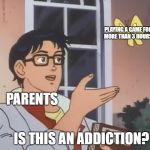 Is this a bird? | PLAYING A GAME FOR MORE THAN 3 HOURS; PARENTS; IS THIS AN ADDICTION? | image tagged in is this a bird | made w/ Imgflip meme maker