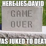 Tombstone Game Over | HERE LIES DAVID; WAS JUKED TO DEATH | image tagged in tombstone game over | made w/ Imgflip meme maker