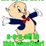 Public service announcement from Da Pig. | We-we-we-we're; a-a-a-all in this together! | image tagged in porky pig,psa,porky pig psa,alliteration,get it,douglie | made w/ Imgflip meme maker