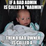 surprised baby | IF A BAD ADMIN IS CALLED A "BADMIN"; THEN A BAD OWNER IS CALLED A... | image tagged in surprised baby | made w/ Imgflip meme maker