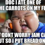 fat chinese kid | DOC I ATE ONE OF THE CARROTS ON MY FEET; BUT DONT WORRY JAM CAME OUT SO I PUT BREAD ON IT | image tagged in fat chinese kid | made w/ Imgflip meme maker