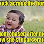 Ill-evil Toddler (for Evil Toddler Week) | I snuck across the border; Mom chased after me, now she’s incarcerated | image tagged in evil toddler,memes,evil toddler week,illegal immigration,illegal aliens | made w/ Imgflip meme maker