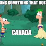 Discovering Something That Doesn't Exist | DISCOVERING SOMETHING THAT DOESNT EXIST; CANADA | image tagged in discovering something that doesn't exist | made w/ Imgflip meme maker