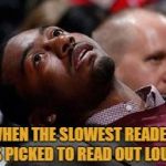 Not Phillip | WHEN THE SLOWEST READER IS PICKED TO READ OUT LOUD | image tagged in slow reader death,goan,meme it to meme,meme me up memey,go meme yourself | made w/ Imgflip meme maker