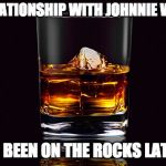 cocktail | MY RELATIONSHIP WITH JOHNNIE WALKER; HAS BEEN ON THE ROCKS LATELY. | image tagged in cocktail | made w/ Imgflip meme maker