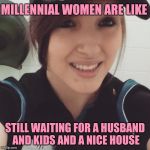 Still waiting | MILLENNIAL WOMEN ARE LIKE; STILL WAITING FOR A HUSBAND AND KIDS AND A NICE HOUSE | image tagged in cashier,customer service,feminism,millennials,retail,dating | made w/ Imgflip meme maker