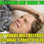 Millennials, they are the future..... | STICKS AND STONES MAY BREAK YOUR BONES; BUT WORDS WILL DESTROY A MILLENNIAL'S ABILITY TO EVEN | image tagged in millennial,memes,funny,growing up | made w/ Imgflip meme maker