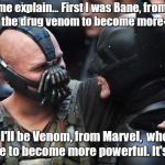 Bane Batman Bromance | Let me explain... First I was Bane, from DC,  who uses the drug venom to become more powerful... ...next I'll be Venom, from Marvel,  who uses a symbiote to become more powerful. It's different. | image tagged in bane batman bromance | made w/ Imgflip meme maker