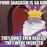 King of sarcasm. | WHEN YOUR SARCASM IS SO ADVANCED; THEY DON'T EVEN REALIZE THEY WERE INSULTED | image tagged in memes,king buggs bunny | made w/ Imgflip meme maker