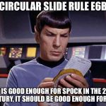Spock calculating | CIRCULAR SLIDE RULE E6B; IF IT IS GOOD ENOUGH FOR SPOCK IN THE 23RD CENTURY, IT SHOULD BE GOOD ENOUGH FOR YOU | image tagged in spock calculating | made w/ Imgflip meme maker
