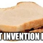Peanut Butter Jelly Sandwich | BEST INVENTION EVER | image tagged in peanut butter jelly sandwich | made w/ Imgflip meme maker