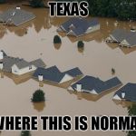 Flood | TEXAS; WHERE THIS IS NORMAL | image tagged in flood | made w/ Imgflip meme maker