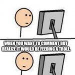 Internet say what | WHEN YOU WANT TO COMMENT BUT REALIZE IT WOULD BE FEEDING A TROLL. | image tagged in internet say what,troll,political meme | made w/ Imgflip meme maker