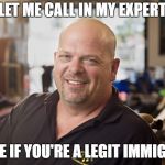 rick pawn stars template | LET ME CALL IN MY EXPERT; TO SEE IF YOU'RE A LEGIT IMMIGRANT | image tagged in rick pawn stars template | made w/ Imgflip meme maker