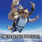 Bucket List | TIME TO GO FULL BUCKET LIST | image tagged in bucket list | made w/ Imgflip meme maker
