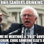 Bernie Sanders | THE BERNIE SANDERS DRINKING GAME. EVERYTIME HE MENTIONS A "FREE" GOVERNMENT PROGRAM, CHUG SOMEONE ELSE'S BEER. | image tagged in crazy bernie sanders | made w/ Imgflip meme maker