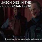 Palpatine Surprise to be sure | WHEN JASON DIES IN THE NEW RICK RIORDAN BOOK | image tagged in palpatine surprise to be sure | made w/ Imgflip meme maker
