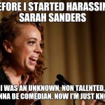 Michelle Wolf | BEFORE I STARTED HARASSING SARAH SANDERS; I WAS AN UNKNOWN, NON TALENTED, WANNA BE COMEDIAN. NOW I'M JUST KNOWN | image tagged in michelle wolf | made w/ Imgflip meme maker
