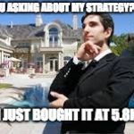 Rich People | U ASKING ABOUT MY STRATEGY? I JUST BOUGHT IT AT 5.8K | image tagged in rich people | made w/ Imgflip meme maker