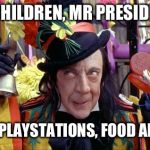 Child Catcher | COME ON CHILDREN, MR PRESIDENT HERE ... I ALSO HAVE PLAYSTATIONS, FOOD AND MEDICINE | image tagged in child catcher | made w/ Imgflip meme maker