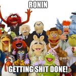 muppets | RONIN; GETTING SHIT DONE! | image tagged in muppets | made w/ Imgflip meme maker