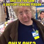 Unimpressed Walmart Employee | WHEN YOU TELL THE WALMART GREETER YOU SAW A SKETCHY LOOKING PERSON; ONLY ONE? | image tagged in unimpressed walmart employee,walmart,wal-mart | made w/ Imgflip meme maker