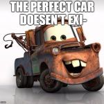 this is for the cars movie lovers | THE PERFECT CAR DOESEN'T EXI- | image tagged in cars,memes,for cars fans | made w/ Imgflip meme maker