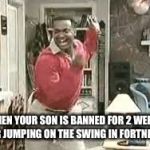 eid celebration | WHEN YOUR SON IS BANNED FOR 2 WEEKS FOR JUMPING ON THE SWING IN FORTNITE! | image tagged in eid celebration | made w/ Imgflip meme maker
