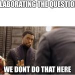 We don’t do that here | ELABORATING THE QUESTION; WE DONT DO THAT HERE | image tagged in we dont do that here | made w/ Imgflip meme maker