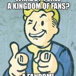 Vault boy point wink | WHADDYA CALL A KINGDOM OF FANS? A FANDOM! | image tagged in vault boy point wink,bad puns,fandoms,memes | made w/ Imgflip meme maker