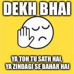 dekh bhai | DEKH BHAI; YA TOH TU SATH HAI, YA ZINDAGI SE BAHAR HAI | image tagged in dekh bhai | made w/ Imgflip meme maker
