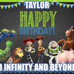Toy Story Birthday | TAYLOR; TO INFINITY AND BEYOND! | image tagged in toy story birthday | made w/ Imgflip meme maker