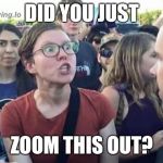 Ummm.... Yes! | DID YOU JUST; ZOOM THIS OUT? | image tagged in did you just assume my gender,lol so funny | made w/ Imgflip meme maker