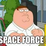 Patrick Swayze was gone too soon.... | SPACE FORCE ! | image tagged in roadhouse peter griffin,memes,space force,donald trump | made w/ Imgflip meme maker