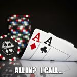 poker | ALL IN?   I CALL... | image tagged in poker,texas holdem,gambling,pocket aces | made w/ Imgflip meme maker