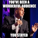 generic motivational speaker | YOU'VE BEEN A WONDERFUL AUDIENCE; YOU STAYED | image tagged in generic motivational speaker | made w/ Imgflip meme maker