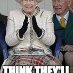 queen hopes for colonies | OOO THEY DON'T LIKE TRUMP; THINK THEY'LL COME BACK? | image tagged in queen,colonialism,independence day | made w/ Imgflip meme maker