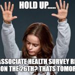 Last day of work | HOLD UP..... THE ASSOCIATE HEALTH SURVEY REALLY ENDS ON THE 26TH? THATS TOMORROW! | image tagged in last day of work | made w/ Imgflip meme maker