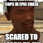 Good Guy GTA SA | RIDES ON TOP OF CAR, SHOOTING COPS IN EPIC CHASE; SCARED TO LEARN TO FLY | image tagged in good guy gta sa,cj,carl johnson,gta san andreas,gta sa,grand theft auto | made w/ Imgflip meme maker