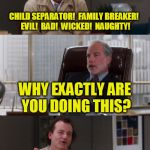 Time Magazine Explained | CHILD SEPARATOR!  FAMILY BREAKER!  EVIL!  BAD!  WICKED!  NAUGHTY! WHY EXACTLY ARE YOU DOING THIS? ISN'T THAT HOW WE'RE SUPPOSED TO SUPPORT THE WORLD CUP TEAMS? | image tagged in bill murray fake it | made w/ Imgflip meme maker