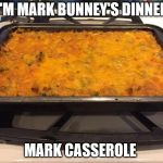 Casserole  | I'M MARK BUNNEY'S DINNER; MARK CASSEROLE | image tagged in casserole | made w/ Imgflip meme maker