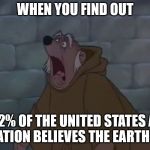 Friar Tuck shocked | WHEN YOU FIND OUT; THAT 2% OF THE UNITED STATES ADULT POPULATION BELIEVES THE EARTH IS FLAT. | image tagged in friar tuck shocked,flat earthers,funny,memes | made w/ Imgflip meme maker