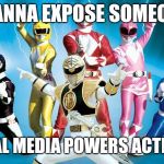 power rangers | WANNA EXPOSE SOMEONE SOCIAL MEDIA POWERS ACTIVATE! | image tagged in power rangers | made w/ Imgflip meme maker